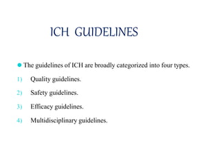 ICH GUIDELINES
⚫ The guidelines of ICH are broadly categorized into four types.
1) Quality guidelines.
2) Safety guidelines.
3) Efficacy guidelines.
4) Multidisciplinary guidelines.
 
