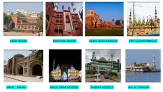 MOTI MASJID NAKHODA MASJID KABUL BAGH MOSQUE TIPU SULTAN MOSQUE
JAMALI KAMALI MALIK DINAR MOSQUE MADINA MOSQUE HAJ ALI DARGAH
 