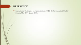 REFERENCE
 International Conference on Harmonization, ICH Q10:Pharmaceutical Quality
System, May 2007 & June 2008.
 