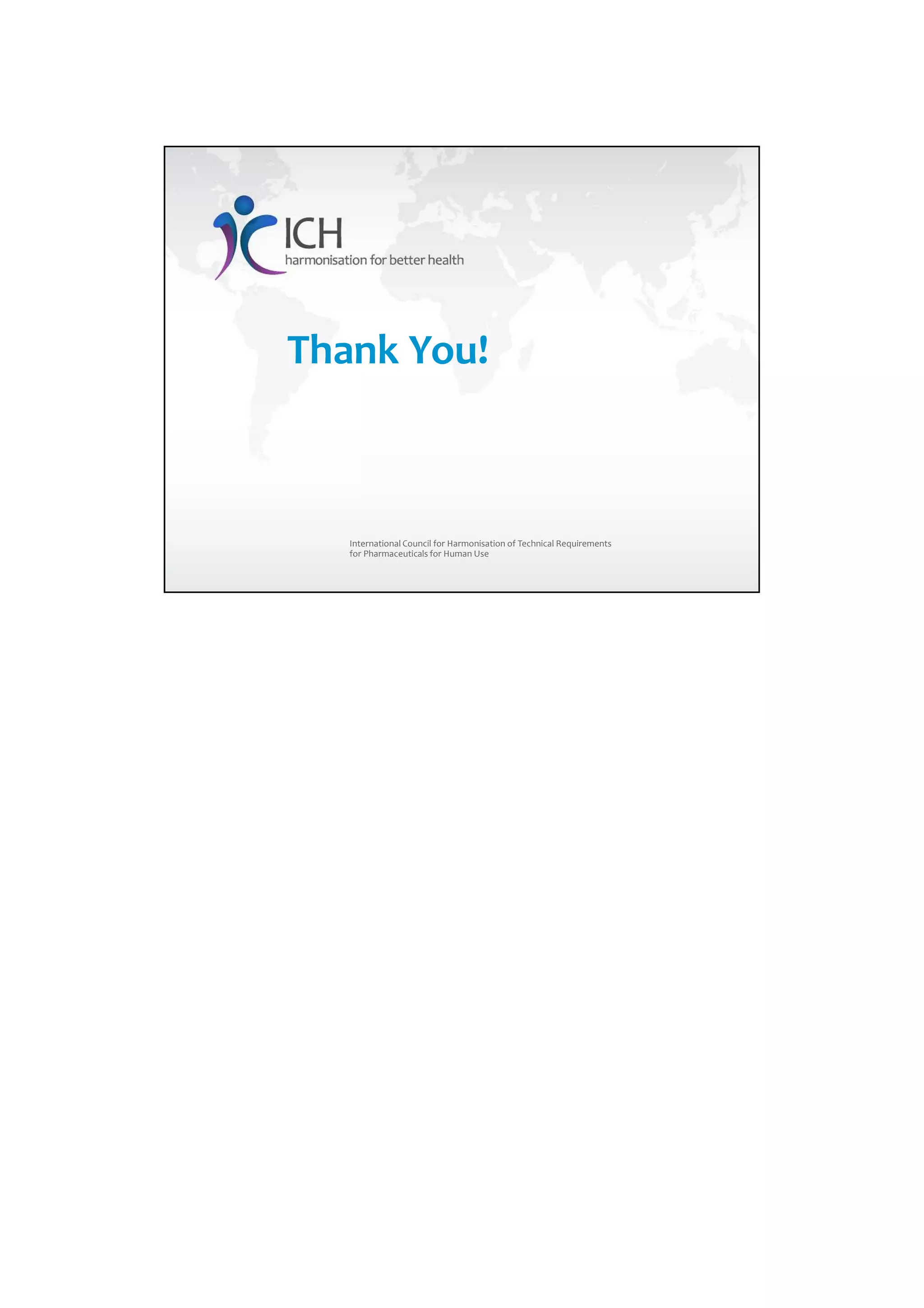 4/13/2018
12
Thank You!
International Council for Harmonisation of Technical Requirements
for Pharmaceuticals for Human Use
 