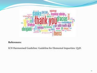 12
References:
ICH Harmonised Guideline: Guideline for Elemental Impurities: Q3D.
 