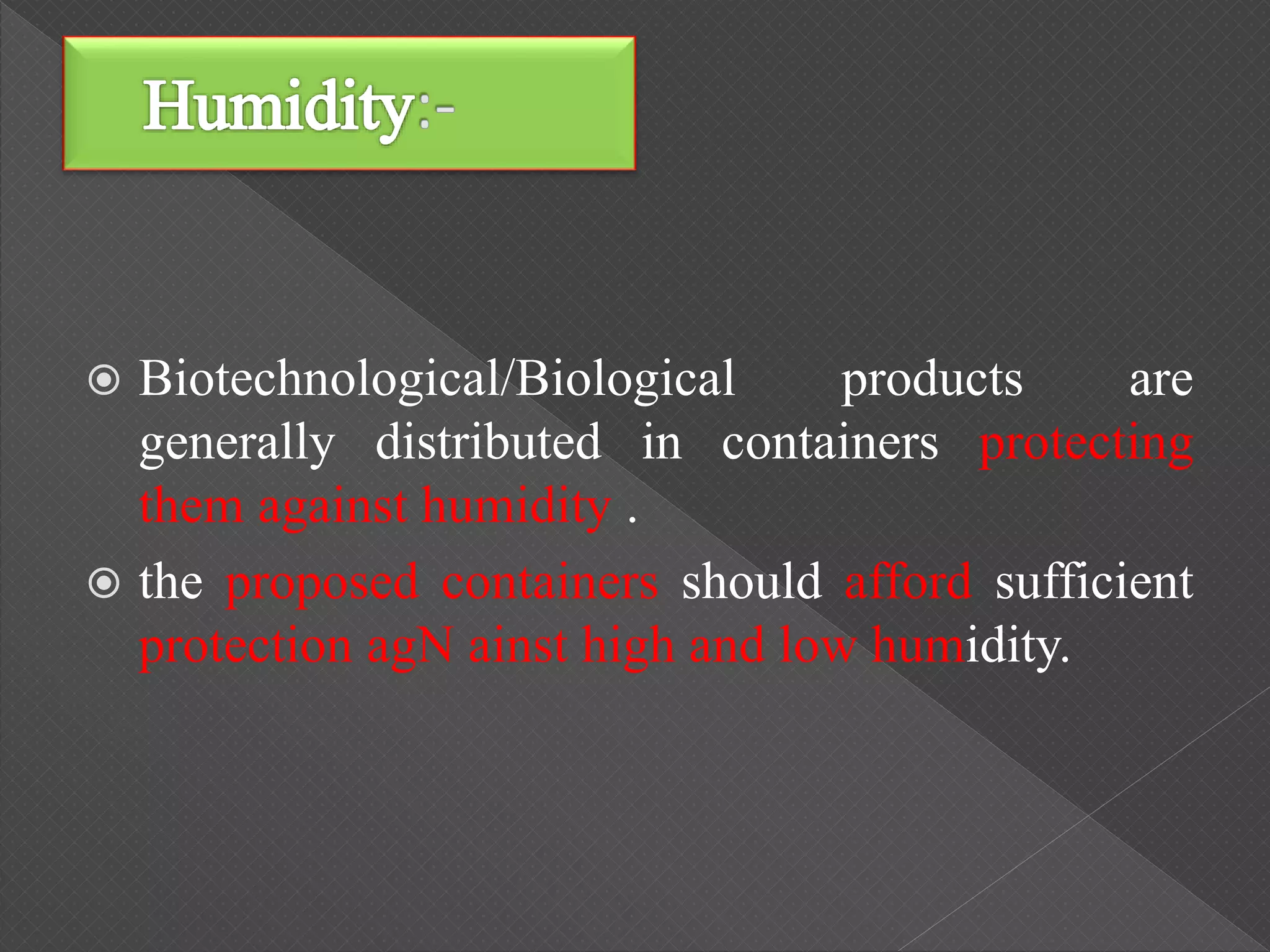  Biotechnological/Biological products are
generally distributed in containers protecting
them against humidity .
 the proposed containers should afford sufficient
protection agN ainst high and low humidity.
 