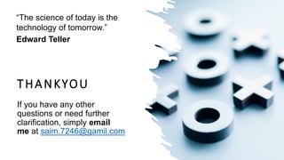 THANKYOU
If you have any other
questions or need further
clarification, simply email
me at saim.7246@gamil.com
“The science of today is the
technology of tomorrow.”
Edward Teller
 