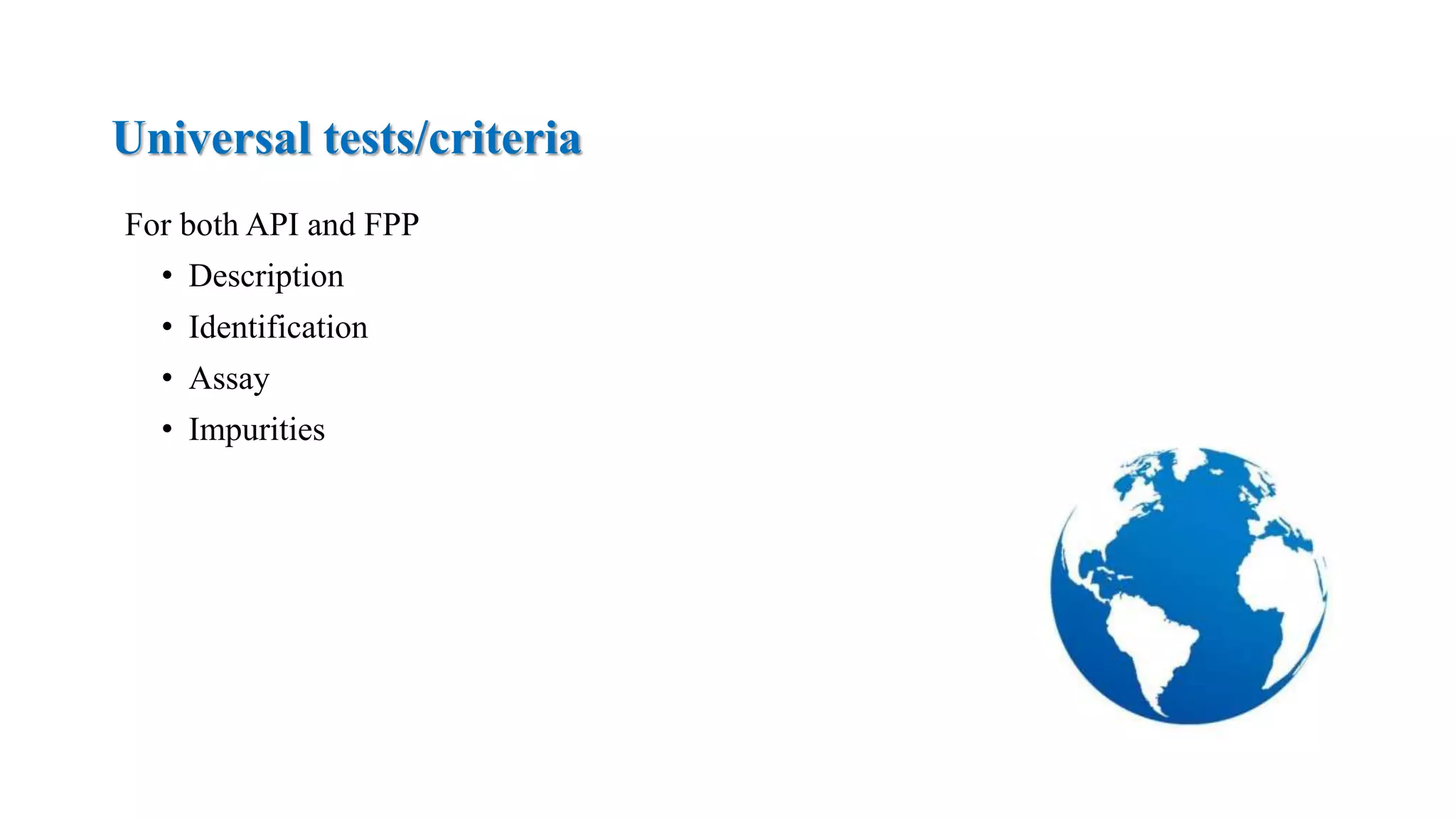 Universal tests/criteria
For both API and FPP
• Description
• Identification
• Assay
• Impurities
 