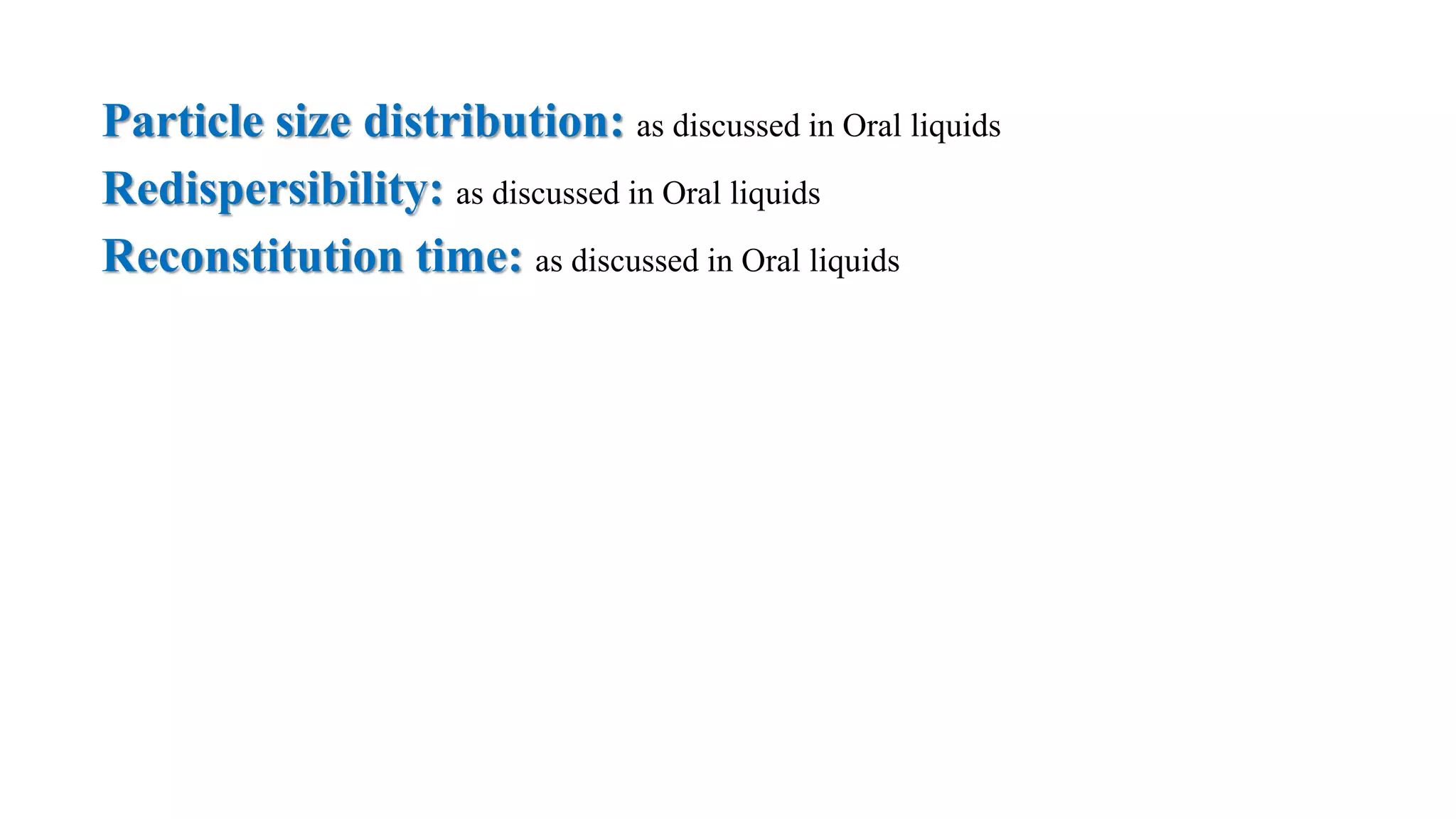 Particle size distribution: as discussed in Oral liquids
Redispersibility: as discussed in Oral liquids
Reconstitution time: as discussed in Oral liquids
 