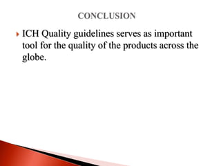  ICH Quality guidelines serves as important
tool for the quality of the products across the
globe.
 