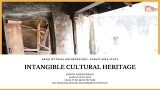 INTANGIBLE CULTURAL HERITAGE
A R C H I T E C T U R A L A N T H R O P O L O G Y - T H R U S T A R E A S T U D Y
SHARON SHERANI DANIEL
B,ARCH II YR IV SEM
FACULTY OF ARCHITECTURE
DR. MGR EDUCATIONAL AND RESEARCH INSTITUTE
 