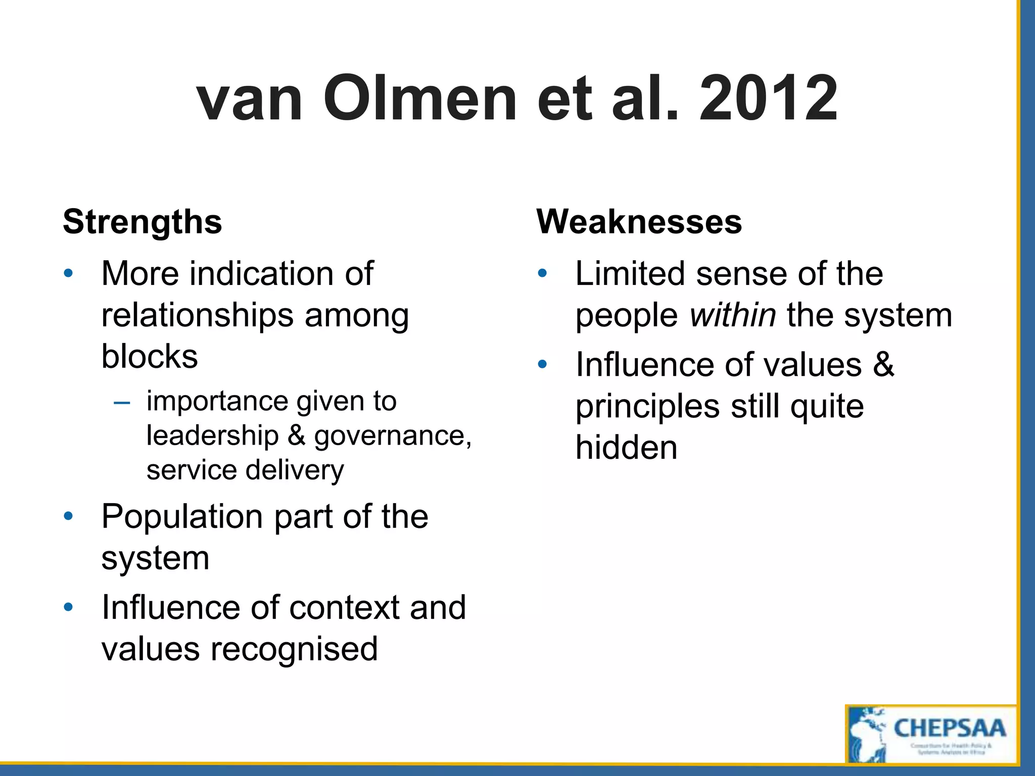 van Olmen et al. 2012
Strengths
• More indication of
relationships among
blocks
– importance given to
leadership & governance,
service delivery
• Population part of the
system
• Influence of context and
values recognised
Weaknesses
• Limited sense of the
people within the system
• Influence of values &
principles still quite
hidden
 