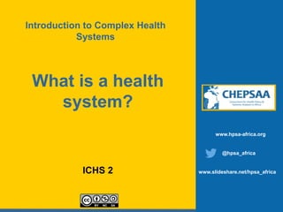 What is a health
system?
ICHS 2
www.hpsa-africa.org
@hpsa_africa
www.slideshare.net/hpsa_africa
Introduction to Complex Health
Systems
 