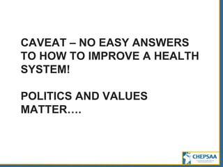 CAVEAT – NO EASY ANSWERS
TO HOW TO IMPROVE A HEALTH
SYSTEM!
POLITICS AND VALUES
MATTER….
 