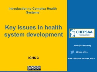 Key issues in health
system development
ICHS 3
www.hpsa-africa.org
@hpsa_africa
www.slideshare.net/hpsa_africa
Introduction to Complex Health
Systems
 