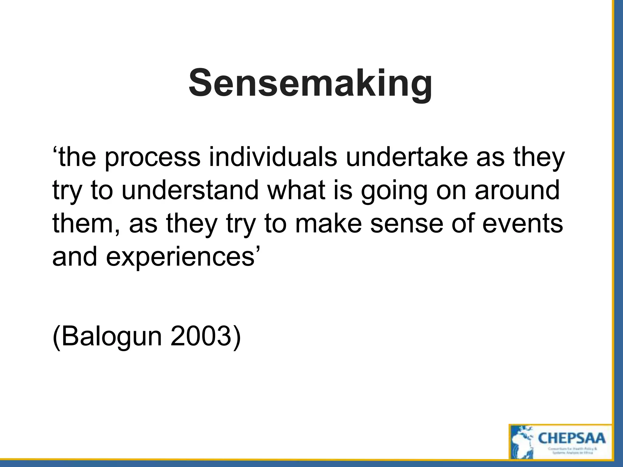 Sensemaking
‘the process individuals undertake as they
try to understand what is going on around
them, as they try to make sense of events
and experiences’
(Balogun 2003)
 