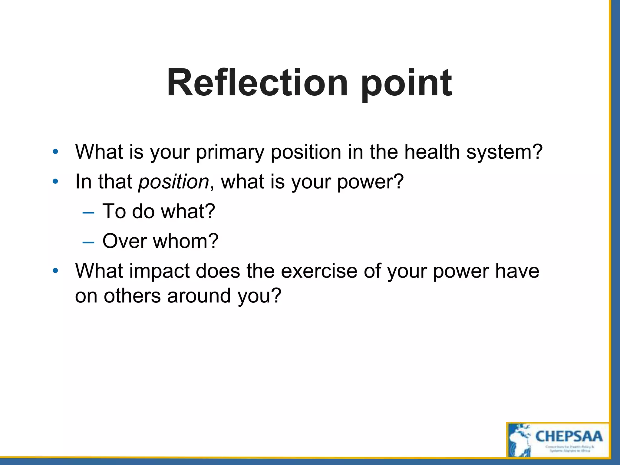 Reflection point
• What is your primary position in the health system?
• In that position, what is your power?
– To do what?
– Over whom?
• What impact does the exercise of your power have
on others around you?
 