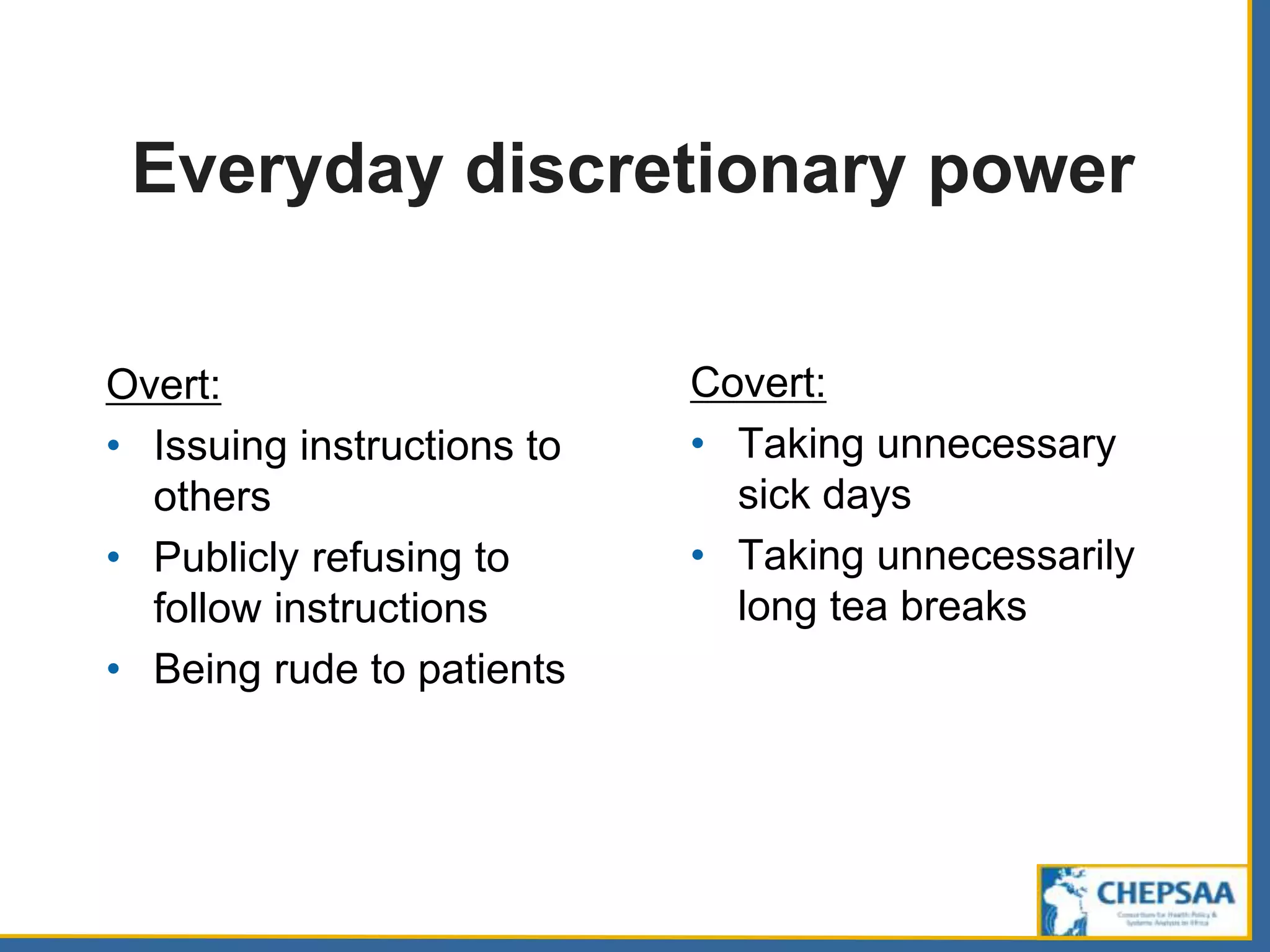 Everyday discretionary power
Overt:
• Issuing instructions to
others
• Publicly refusing to
follow instructions
• Being rude to patients
Covert:
• Taking unnecessary
sick days
• Taking unnecessarily
long tea breaks
 
