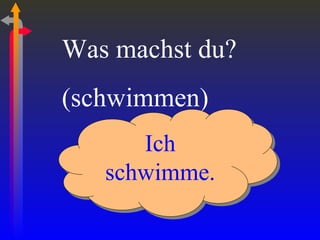 Was machst du? (schwimmen) Ich schwimme. 
