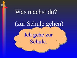 Was machst du? (zur Schule gehen) Ich gehe zur Schule. 