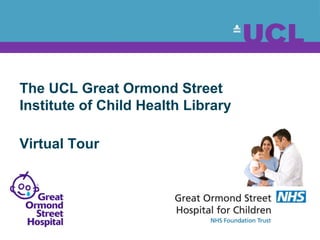 The UCL Great Ormond Street
Institute of Child Health Library
Virtual Tour
 