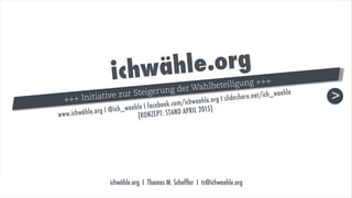 ichwähle.org I Thomas M. Schefﬂer I ts@ichwaehle.org
>+++ Initiative zur Steigerung der Wahlbeteiligung +++
 