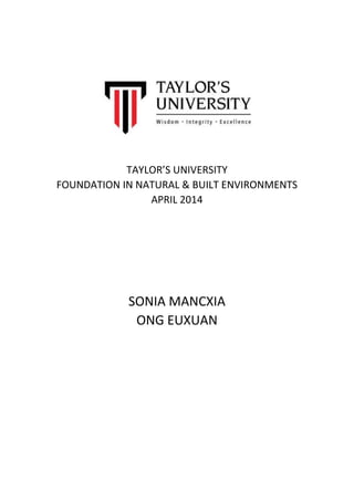 TAYLOR’S UNIVERSITY
FOUNDATION IN NATURAL & BUILT ENVIRONMENTS
APRIL 2014
SONIA MANCXIA
ONG EUXUAN
 