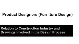 Product Designers (Furniture Design) 
Relation to Construction Industry and 
Drawings Involved in the Design Process 
 