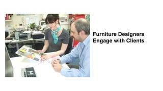 Furniture Designers 
Engage with Clients 
 