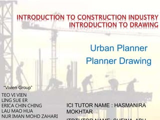 Urban Planner
Planner Drawing
“Vivien Group”
TEO VI VIEN
LING SUE ER
ERICA CHIN CHING
LAU MAO HUA
NUR IMAN MOHD ZAHARI
ICI TUTOR NAME : HASMANIRA
MOKHTAR
 