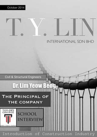 T.Y. LININTERNATIONAL SDN BHD
Civil & Structural Engineers
Dr. Lim Yeow Beng
The Principal of
the company
Introduction of Construction Industry
October 2014
school
interview
 