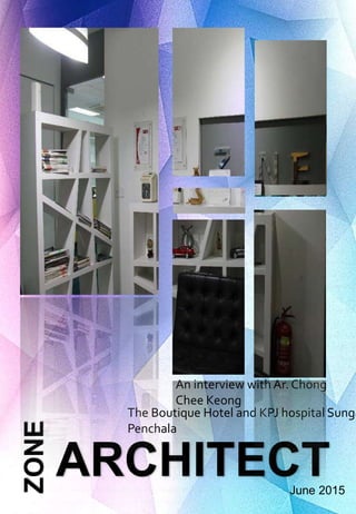 ZONE
ARCHITECT
The Boutique Hotel and KPJ hospital Sunga
Penchala
June 2015
An interview with Ar. Chong
Chee Keong
 
