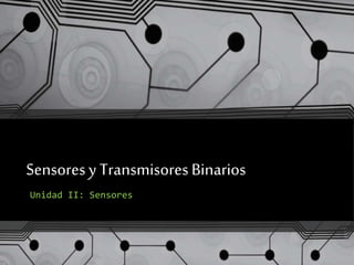 Sensores y Transmisores Binarios 
Unidad II: Sensores 
 