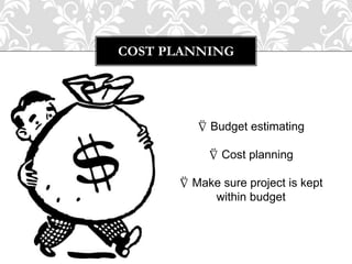 COST PLANNING
⍢ Budget estimating
⍢ Cost planning
⍢ Make sure project is kept
within budget
 