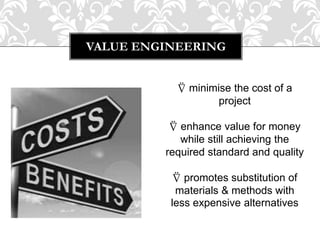 VALUE ENGINEERING
⍢ minimise the cost of a
project
⍢ enhance value for money
while still achieving the
required standard and quality
⍢ promotes substitution of
materials & methods with
less expensive alternatives
 