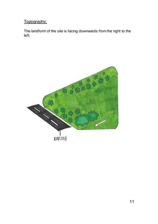 Topography:
The landform of the site is facing downwards from the right to the
left.
11
 