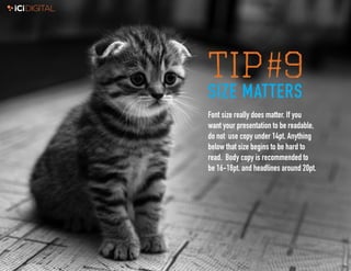 9
TIP#9
SIZE MATTERS
Font size really does matter. If you
want your presentation to be readable,
do not use copy under 14p...