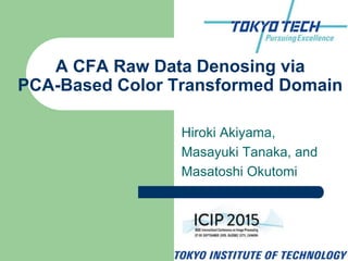 Hiroki Akiyama,
Masayuki Tanaka, and
Masatoshi Okutomi
Pseudo Four-Channel Image Denoising
for Noisy CFA Raw Data
 