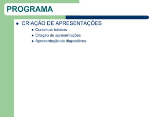 PROGRAMA
    CRIAÇÃO DE APRESENTAÇÕES
          Conceitos básicos
          Criação de apresentações
          Apresentação de diapositivos
 