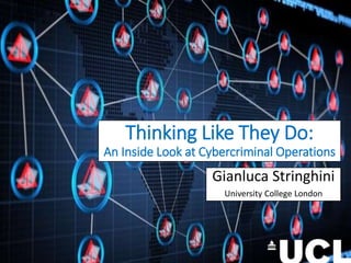 Thinking Like They Do:
An Inside Look at Cybercriminal Operations
Gianluca Stringhini
University College London
 