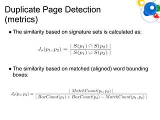 Duplicate Page Detection
(metrics)
● The similarity based on signature sets is calculated as:
● The similarity based on matched (aligned) word bounding
boxes:
 