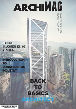 INTRODUCTION
TO
CONSTRUCTION
INDUSTRY
archimag
ISSUE01JUNE2015
MARCHINTAKE15’
BACK
TO
BASICS
ARCHITECT
FEATURING
SA ARCHITECTS SDN. BHD
NG WEN CHIAT
 