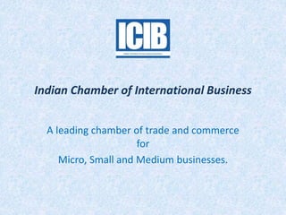 Indian Chamber of International Business
A leading chamber of trade and commerce
for
Micro, Small and Medium businesses.
 