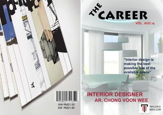 WM RM21.00
EM RM21.80
CAREERVOL. AUG 14
“Interior design is
making the best
possible use of the
available space”
INTERIOR DESIGNER
AR. CHONG VOON WEE
TH
E
TAYLOR’S
MAG.COM
 