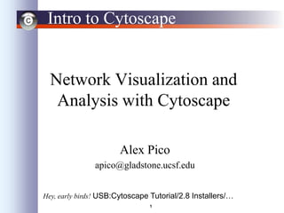 1
Intro to Cytoscape
Network Visualization and
Analysis with Cytoscape
Alex Pico
apico@gladstone.ucsf.edu
Hey, early birds! USB:Cytoscape Tutorial/2.8 Installers/…
 