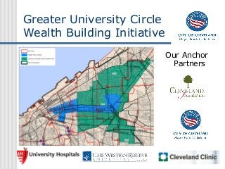 Greater University Circle
Wealth Building Initiative
                             Our Anchor
                               Partners
 