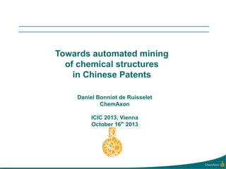 Towards automated mining
of chemical structures
in Chinese Patents
Daniel Bonniot de Ruisselet
ChemAxon
ICIC 2013, Vienna
October 16th 2013

 