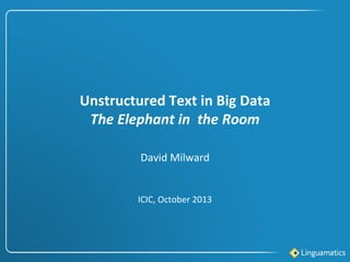 Unstructured Text in Big Data
The Elephant in the Room
David Milward

ICIC, October 2013

 