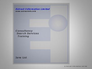 Extract Information Limited
www.extractinfo.info

Consultancy
Search Services
Training

Jane List

© Extract Information Limited

 