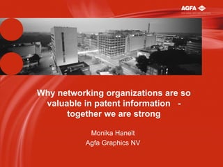 Why networking organizations are so
valuable in patent information together we are strong
Monika Hanelt
Agfa Graphics NV

 