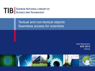 Textual and non-textual objects:
Seamless access for scientists

Uwe Rosemann

ICIC 2013
Vienna

 