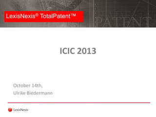 LexisNexis® TotalPatent™

ICIC 2013

October 14th,
Ulrike Biedermann

 