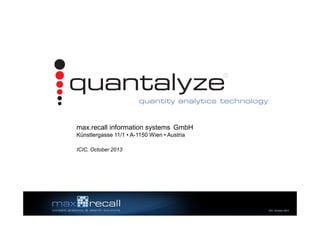 ®

quantity analytics technology

max.recall information systems GmbH
Künstlergasse 11/1 • A-1150 Wien • Austria
ICIC, October 2013

ICIC, October 2013

 