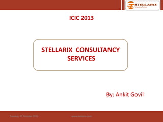 ICIC 2013

STELLARIX CONSULTANCY
SERVICES

By: Ankit Govil

Tuesday, 22 October 2013

www.stellarix.com

 